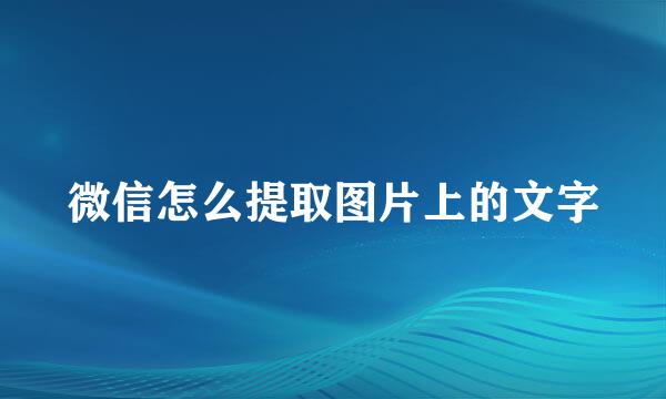 微信怎么提取图片上的文字