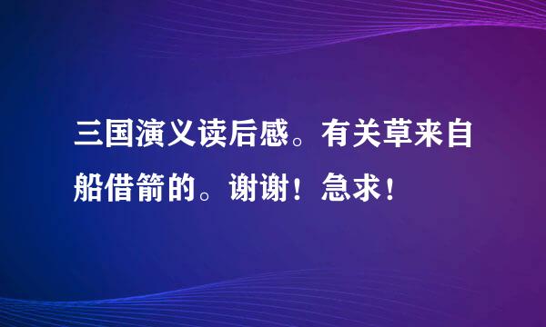 三国演义读后感。有关草来自船借箭的。谢谢！急求！