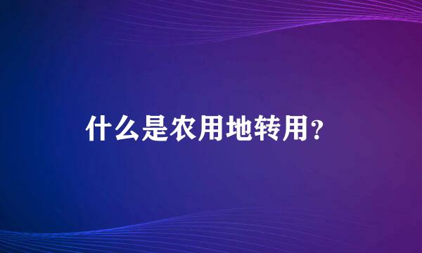 什么是农用地转用？