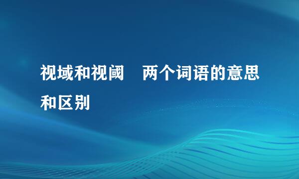 视域和视阈 两个词语的意思和区别