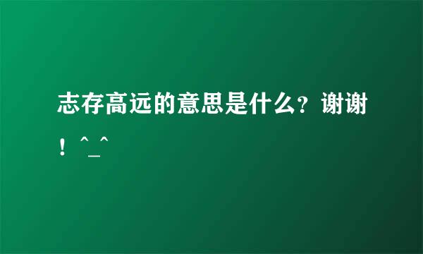 志存高远的意思是什么？谢谢！^_^