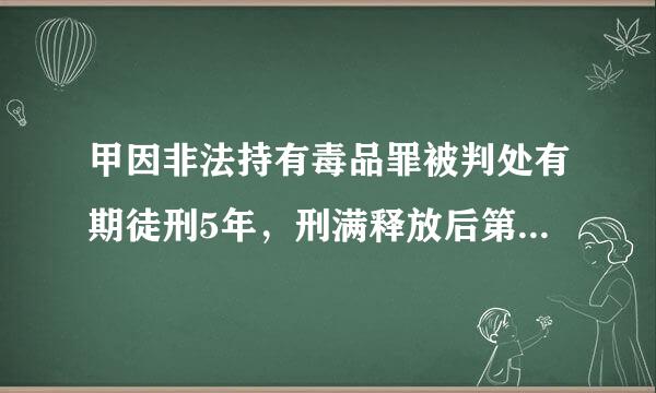 甲因非法持有毒品罪被判处有期徒刑5年，刑满释放后第4年，在朋友的再三恳求下，帮助朋友贩卖了30克毒品...