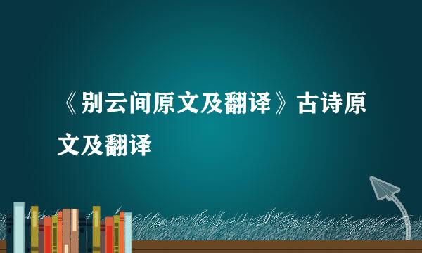 《别云间原文及翻译》古诗原文及翻译