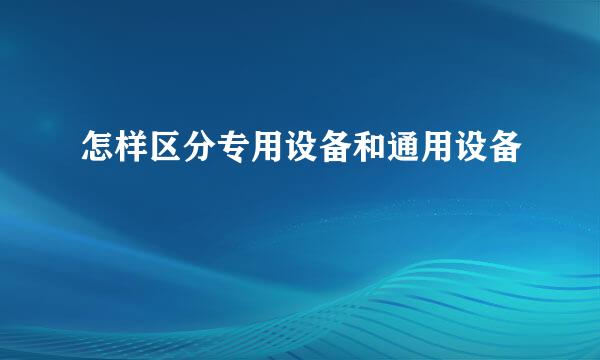 怎样区分专用设备和通用设备