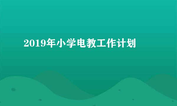 2019年小学电教工作计划