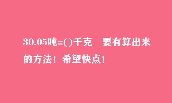 30.05吨=()千克 要有算出来的方法！希望快点！