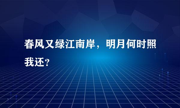 春风又绿江南岸，明月何时照我还？