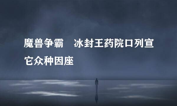 魔兽争霸 冰封王药院口列宣它众种因座