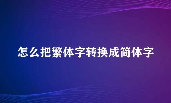 怎么把繁体字转换成简体字