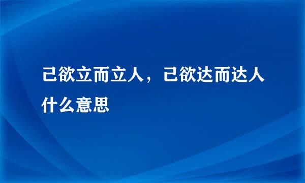 己欲立而立人，己欲达而达人什么意思