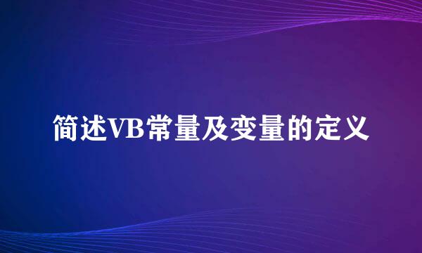 简述VB常量及变量的定义