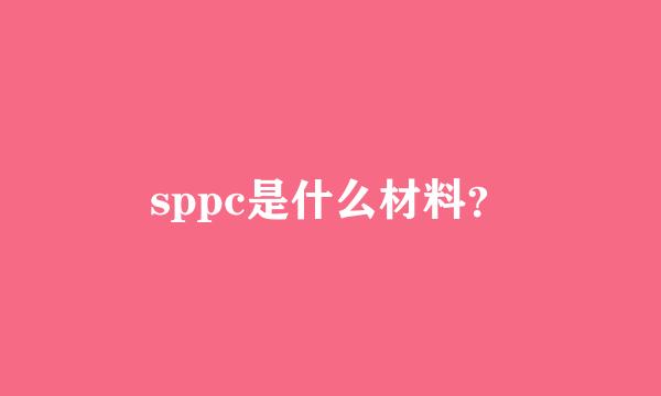 sppc是什么材料？