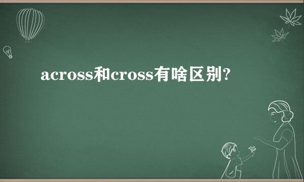 across和cross有啥区别?