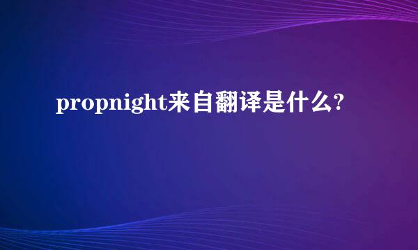 propnight来自翻译是什么?