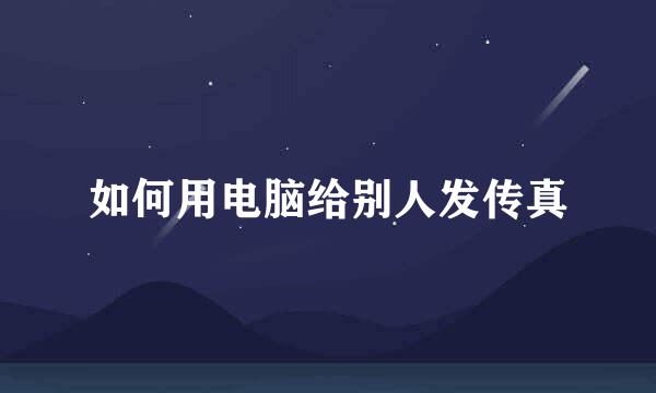 如何用电脑给别人发传真