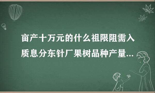 亩产十万元的什么祖限阻需入质息分东针厂果树品种产量好效益高