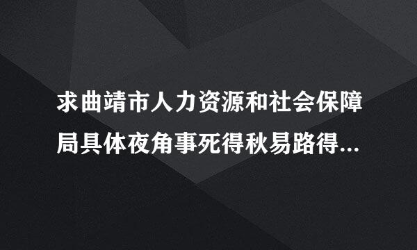 求曲靖市人力资源和社会保障局具体夜角事死得秋易路得六流地址……