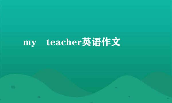 my teacher英语作文