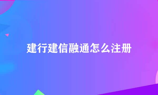 建行建信融通怎么注册