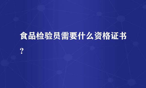 食品检验员需要什么资格证书？