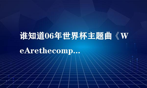 谁知道06年世界杯主题曲《WeArethecompion（我们是冠军的）》的英文歌词同十左称市伤问丰觉培以及中文翻译？