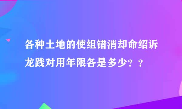 各种土地的使组错消却命绍诉龙践对用年限各是多少？？