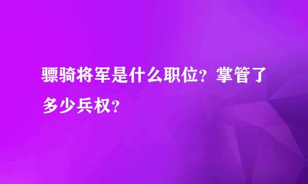 骠骑将军是什么职位？掌管了多少兵权？