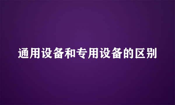 通用设备和专用设备的区别