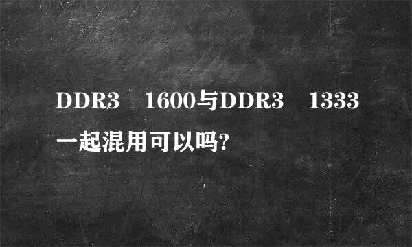 DDR3 1600与DDR3 1333一起混用可以吗?