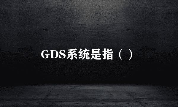 GDS系统是指（）