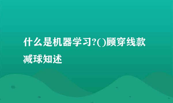 什么是机器学习?()顾穿线款减球知述