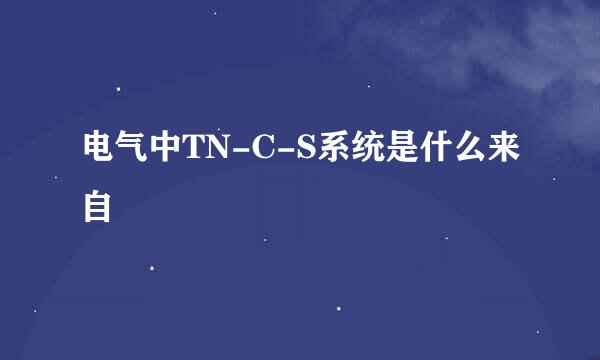 电气中TN-C-S系统是什么来自