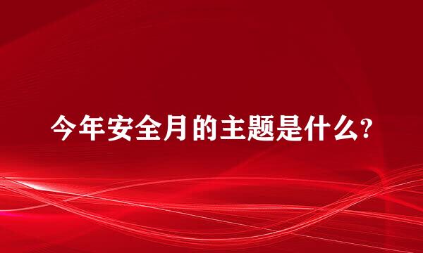 今年安全月的主题是什么?