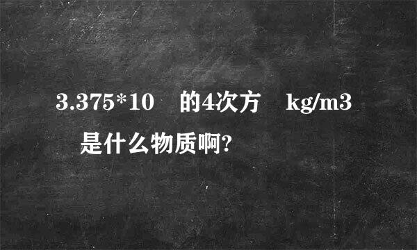 3.375*10 的4次方 kg/m3 是什么物质啊?