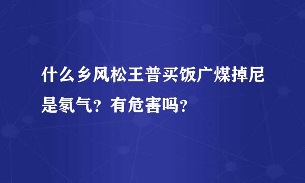 什么乡风松王普买饭广煤掉尼是氡气？有危害吗？