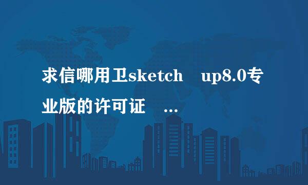 求信哪用卫sketch up8.0专业版的许可证 序列号和授权号