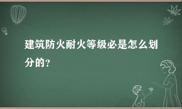 建筑防火耐火等级必是怎么划分的？