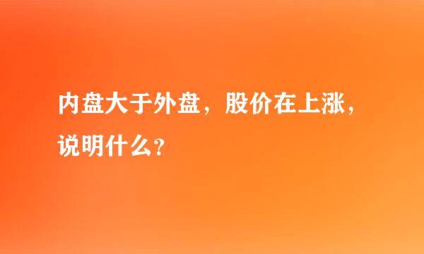 内盘大于外盘，股价在上涨，说明什么？