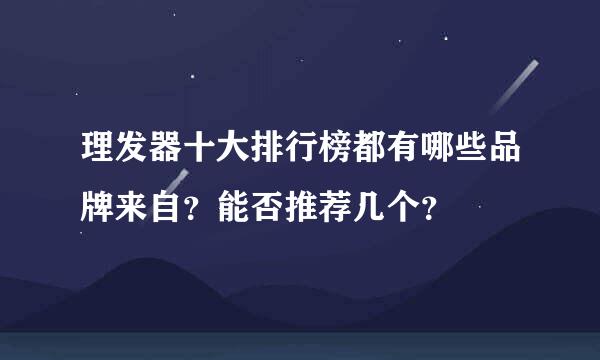 理发器十大排行榜都有哪些品牌来自？能否推荐几个？