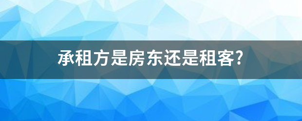 承租方是房东还是租客?