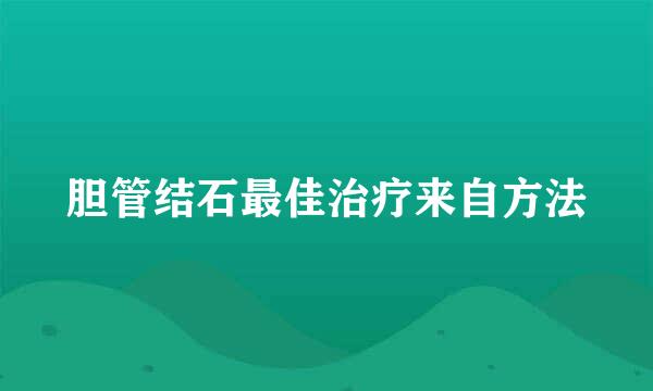 胆管结石最佳治疗来自方法