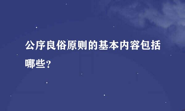 公序良俗原则的基本内容包括哪些？