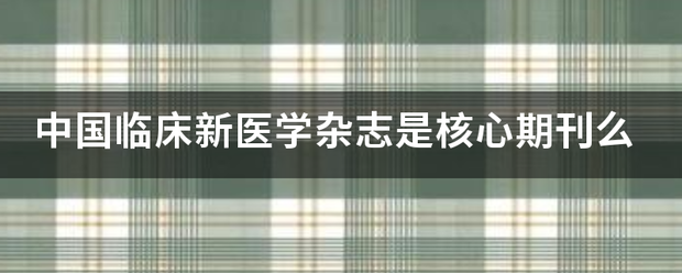 中国临床新医学杂志是核心期刊么