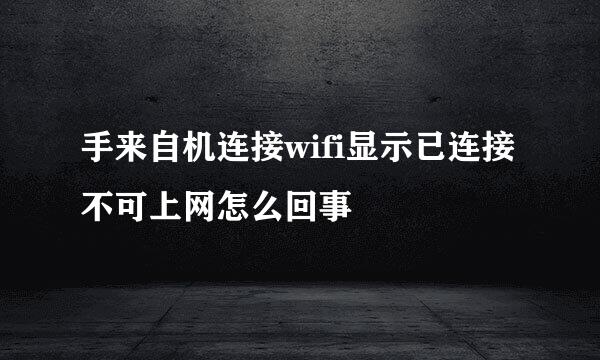 手来自机连接wifi显示已连接不可上网怎么回事