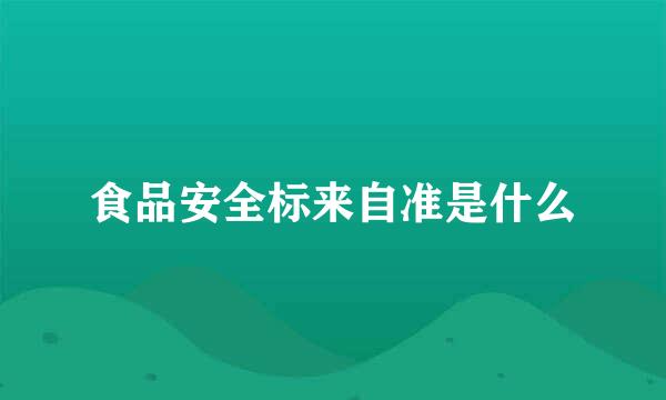 食品安全标来自准是什么