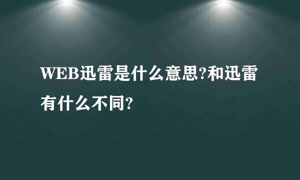 WEB迅雷是什么意思?和迅雷有什么不同?