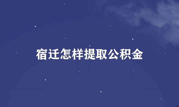 宿迁怎样提取公积金