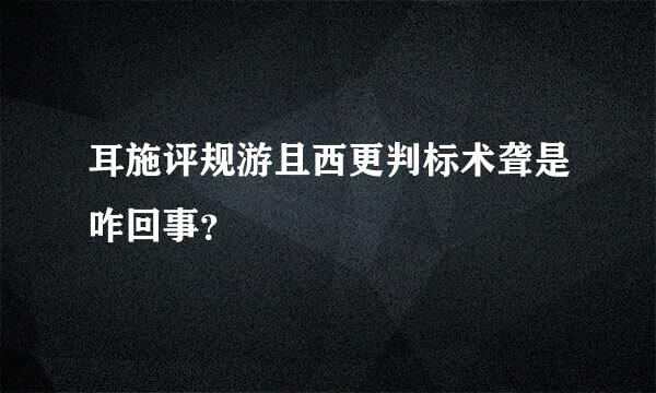 耳施评规游且西更判标术聋是咋回事？