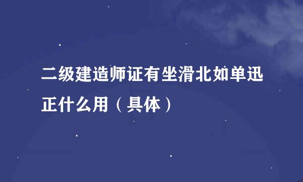 二级建造师证有坐滑北如单迅正什么用（具体）