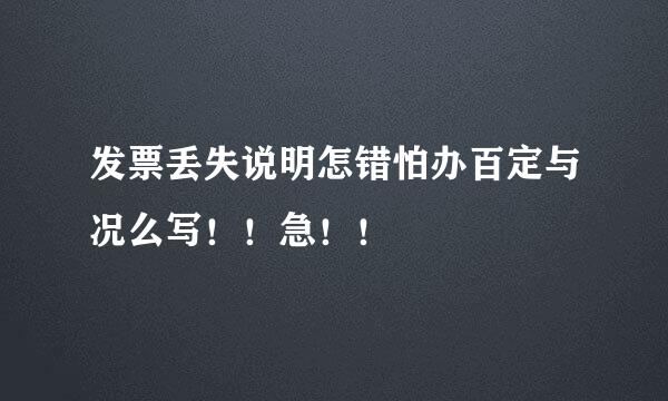 发票丢失说明怎错怕办百定与况么写！！急！！